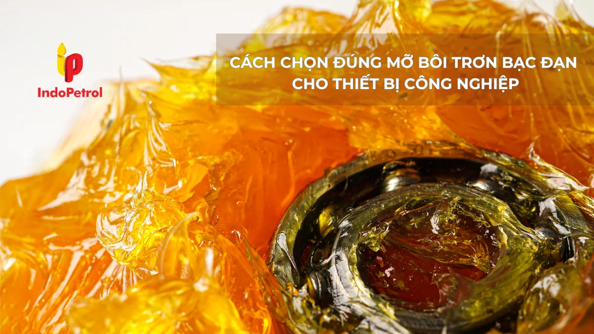 Cách Chọn Đúng Mỡ Bôi Trơn Bạc Đạn Cho Thiết Bị Công Nghiệp